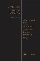 Halsbury's Laws of Canada – Administrative Law (2018 Reissue) / Agriculture (2018 Reissue) / Alternative Dispute Resolution (2018 Reissue) cover